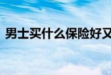 男士买什么保险好又保值 男士买什么保险好