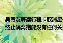 吴尊友解读行程卡取消星号：与正在隔离的密切接触者是否终止隔离措施没有任何关系