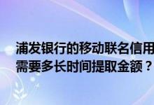 浦发银行的移动联名信用卡额度为0我开了卡先当借记卡用需要多长时间提取金额？