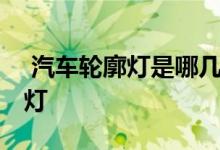  汽车轮廓灯是哪几个灯亮 汽车轮廓灯是什么灯 