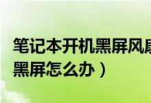 笔记本开机黑屏风扇转一下就停（笔记本开机黑屏怎么办）