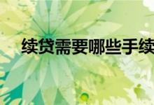 续贷需要哪些手续（续贷需要哪些资料）
