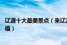 辽源十大最美景点（来辽源不能错过的10个最美地方大饱眼福）