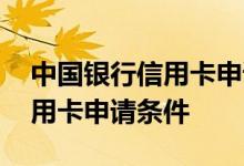 中国银行信用卡申请条件是什么 中国银行信用卡申请条件