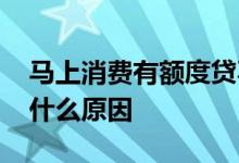 马上消费有额度贷不出来 马上消费放款失败什么原因