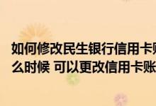 如何修改民生银行信用卡账单日 民生银行信用卡账单日是什么时候 可以更改信用卡账单吗