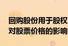 回购股份用于股权激励后股票表现 回购股份对股票价格的影响