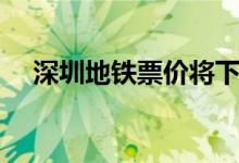深圳地铁票价将下降（最新票价表公布）