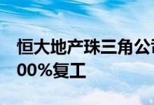 恒大地产珠三角公司各区域在建项目已实现100%复工