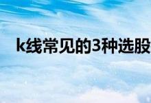 k线常见的3种选股技巧 K线选股三大技巧