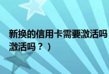 新换的信用卡需要激活吗（上海银行信用卡到期换卡还需要激活吗？）