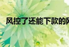 风控了还能下款的网贷（还能下款的网贷）