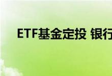 ETF基金定投 银行etf基金可以做定投吗