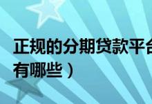 正规的分期贷款平台有哪些（正规的分期平台有哪些）