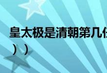 皇太极是清朝第几任皇帝（皇太极是谁（图文））