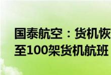 国泰航空：货机恢复全线运行每周将运营90至100架货机航班