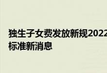 独生子女费发放新规2022东莞 2022年东莞独生子女补贴新标准新消息 