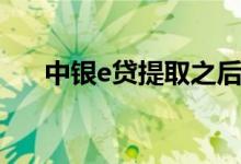 中银e贷提取之后转账不了（中银e贷）