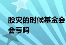 股灾的时候基金会不会卖不掉 基金发生股灾会亏吗
