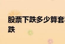 股票下跌多少算套牢 套牢指股票上涨还是下跌