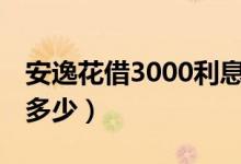 安逸花借3000利息500（安逸花借3000利息多少）