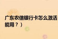广东农信银行卡怎么激活（广州农商银行信用卡激活后多久能用？）