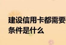建设信用卡都需要什么条件 建设信用卡申请条件是什么