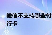 微信不支持哪些付款方式 微信不支持哪些银行卡