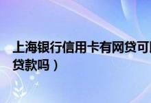 上海银行信用卡有网贷可以办吗（上海银行信用卡黑名单能贷款吗）