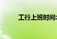 工行上班时间北京 工行上班时间