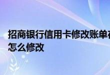 招商银行信用卡修改账单在哪里 招商银行信用卡的账单地址怎么修改
