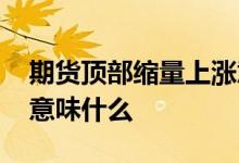 期货顶部缩量上涨意味着什么 顶部缩量上涨意味什么