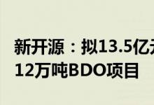 新开源：拟13.5亿元投建年产10万吨NMP及12万吨BDO项目
