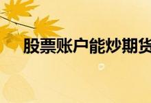 股票账户能炒期货吗 股票账户能开几个