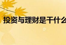 投资与理财是干什么 投资与理财是干什么的
