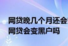 网贷晚几个月还会变黑户吗 一天申请十几个网贷会变黑户吗