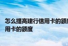 怎么提高建行信用卡的额度 哪些方法可以尽快的提高建行信用卡的额度