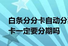 白条分分卡自动分期怎么关闭 京东白条分分卡一定要分期吗