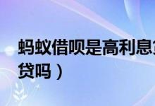 蚂蚁借呗是高利息贷款吗?（蚂蚁借呗是高利贷吗）