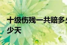 十级伤残一共赔多少万2021年 工伤假期是多少天