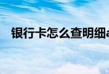 银行卡怎么查明细atm 银行卡怎么查明细