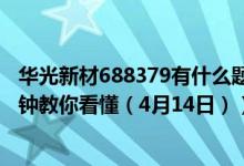 华光新材688379有什么题材（华光新材股票今日价多少3分钟教你看懂（4月14日））