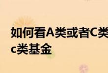 如何看A类或者C类基金 如何知道基金是不是c类基金