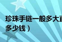 珍珠手链一般多大直径的好看（珍珠手链一般多少钱）