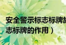 安全警示标志标牌施工现场管理（安全警示标志标牌的作用）