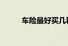 车险最好买几种 车险到底买几种