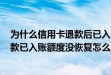 为什么信用卡退款后已入账但是账单却没有减少? 信用卡退款已入账额度没恢复怎么回事