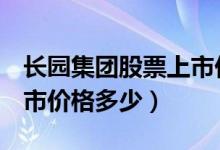 长园集团股票上市价格（长园集团600525上市价格多少）