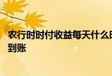 农行时时付收益每天什么时候到账 农行时时付收益什么时候到账