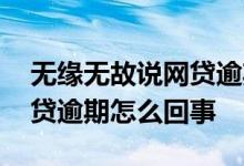 无缘无故说网贷逾期 无缘无故打电话说我网贷逾期怎么回事